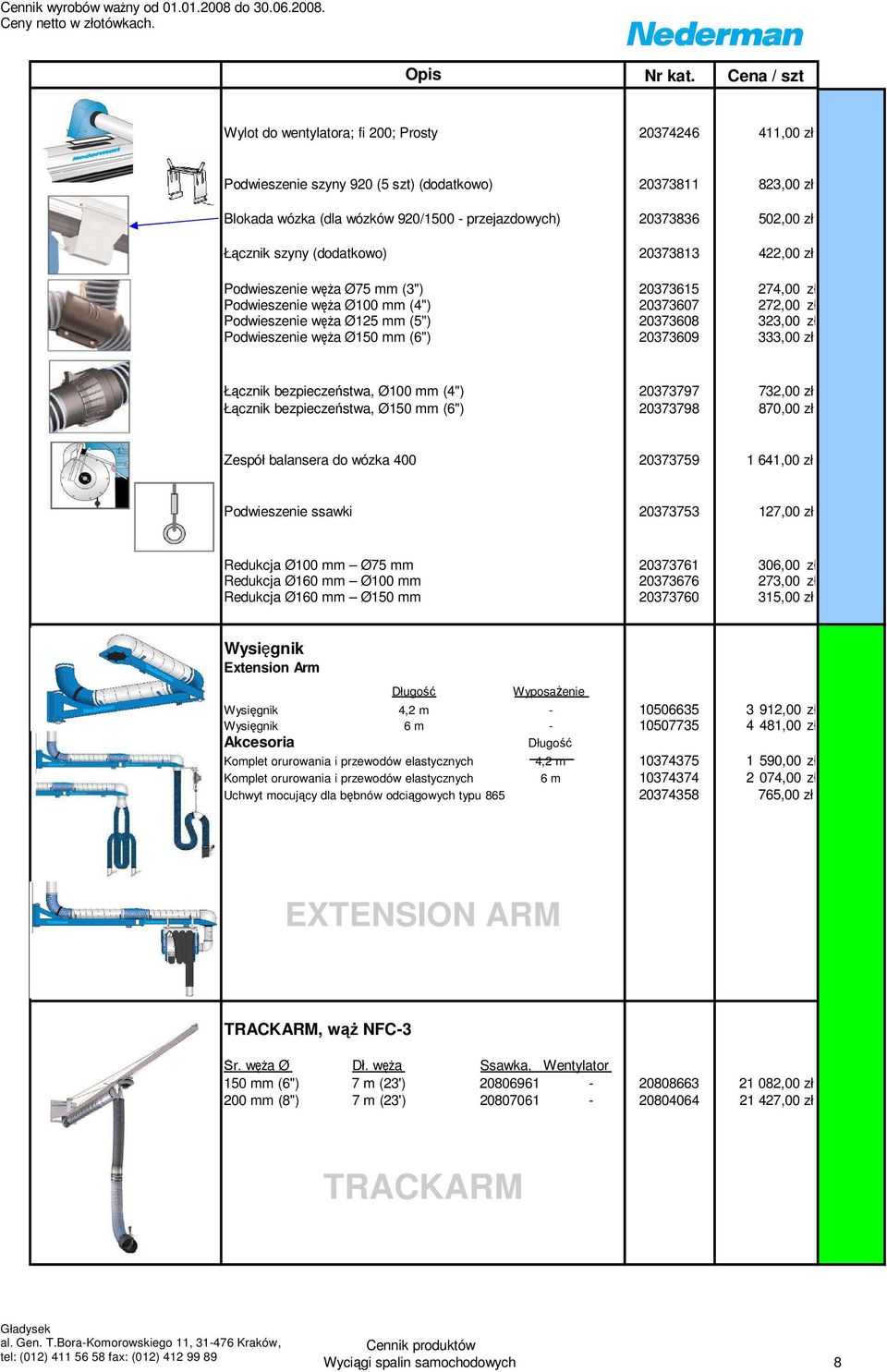 węŝa Ø150 mm (6") 20373609 333,00 zł Łącznik bezpieczeństwa, Ø100 mm (4") 20373797 732,00 zł Łącznik bezpieczeństwa, Ø150 mm (6") 20373798 870,00 zł Zespół balansera do wózka 400 20373759 1 641,00 zł