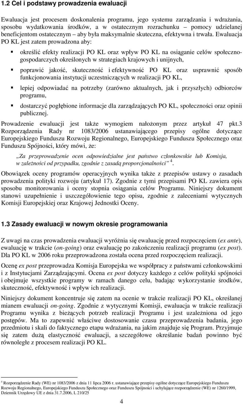 Ewaluacja PO KL jest zatem prowadzona aby: określić efekty realizacji PO KL oraz wpływ PO KL na osiąganie celów społecznogospodarczych określonych w strategiach krajowych i unijnych, poprawić jakość,