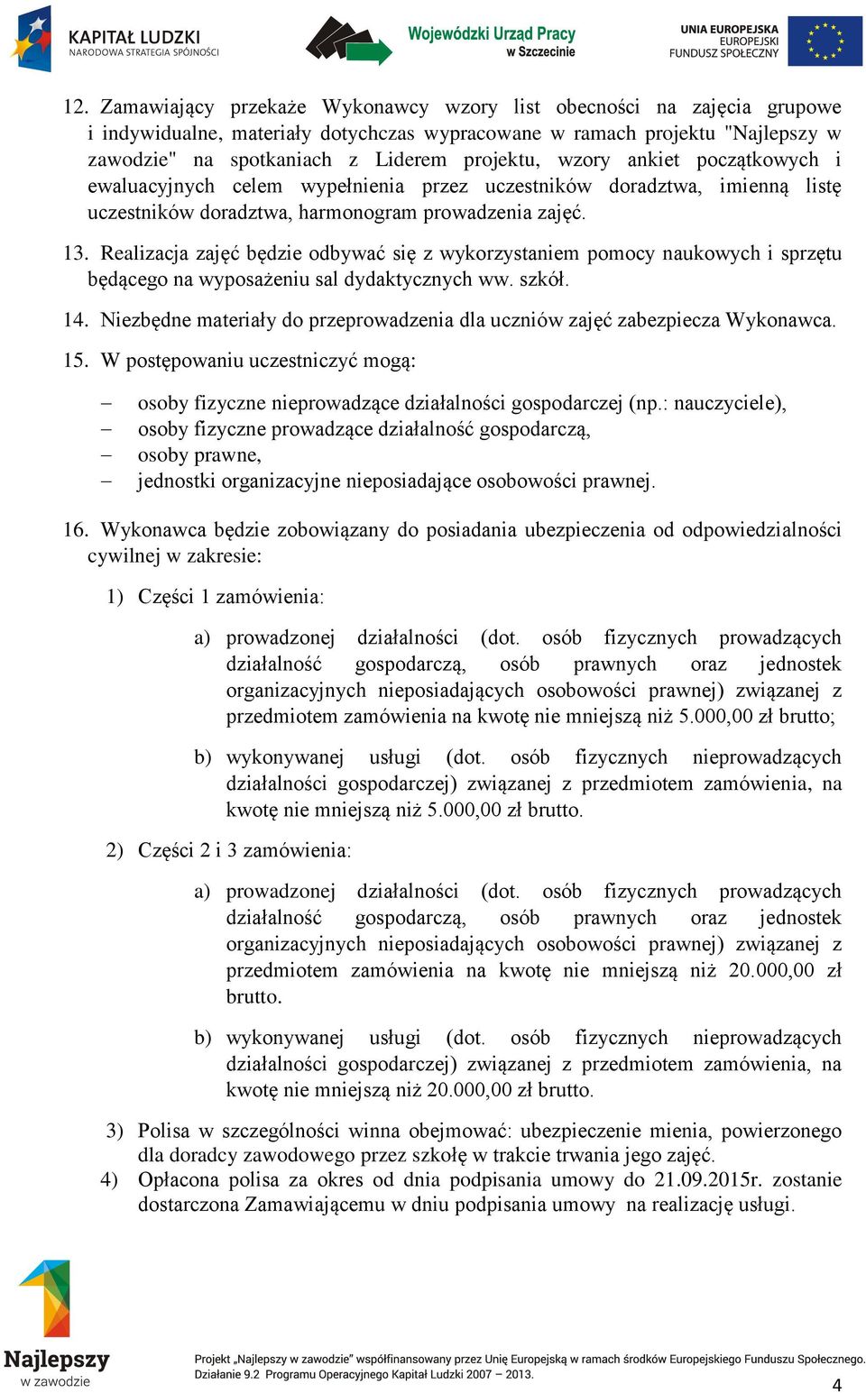 Realizacja zajęć będzie odbywać się z wykorzystaniem pomocy naukowych i sprzętu będącego na wyposażeniu sal dydaktycznych ww. szkół. 14.