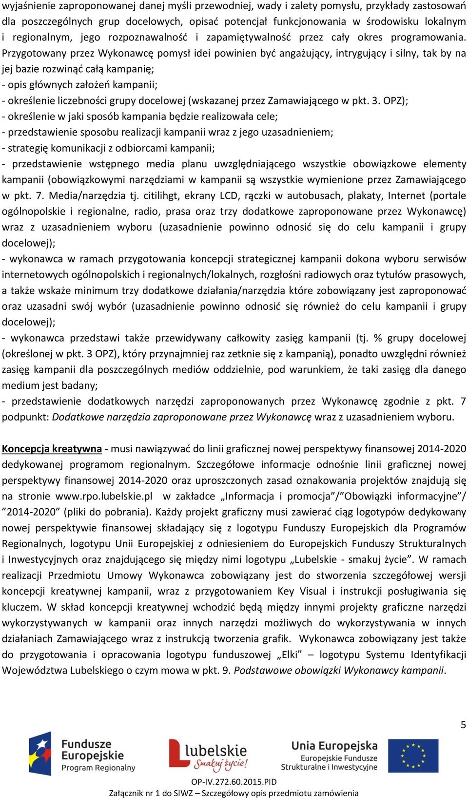 Przygotowany przez Wykonawcę pomysł idei powinien być angażujący, intrygujący i silny, tak by na jej bazie rozwinąć całą kampanię; - opis głównych założeń kampanii; - określenie liczebności grupy