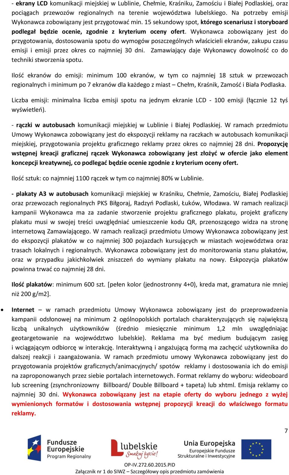 Wykonawca zobowiązany jest do przygotowania, dostosowania spotu do wymogów poszczególnych właścicieli ekranów, zakupu czasu emisji i emisji przez okres co najmniej 30 dni.