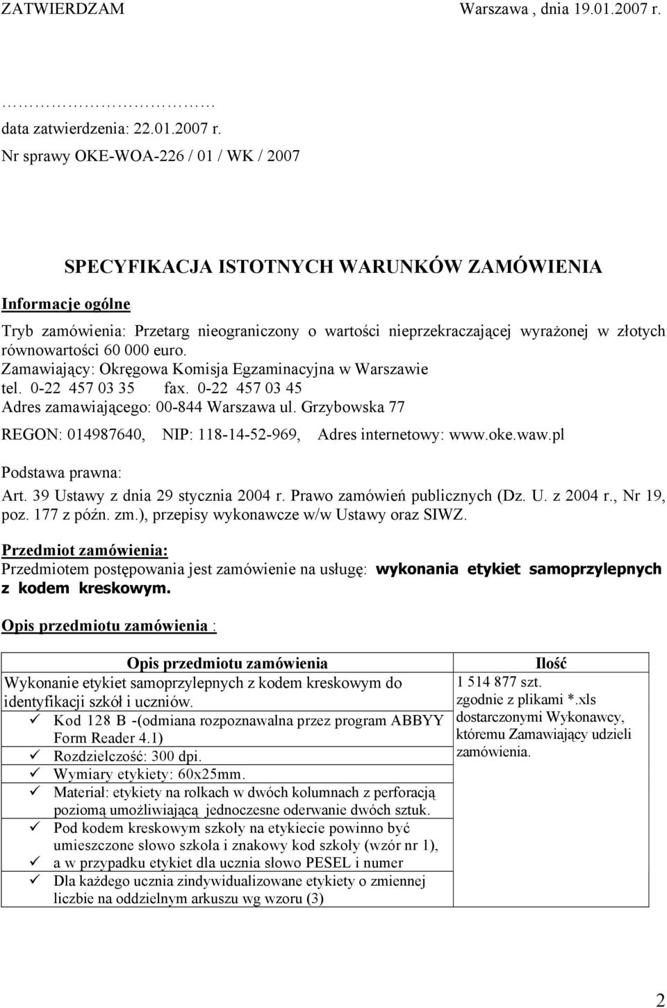 Nr sprawy OKE-WOA-226 / 01 / WK / 2007 SPECYFIKACJA ISTOTNYCH WARUNKÓW ZAMÓWIENIA Informacje ogólne Tryb zamówienia: Przetarg nieograniczony o wartości nieprzekraczającej wyrażonej w złotych