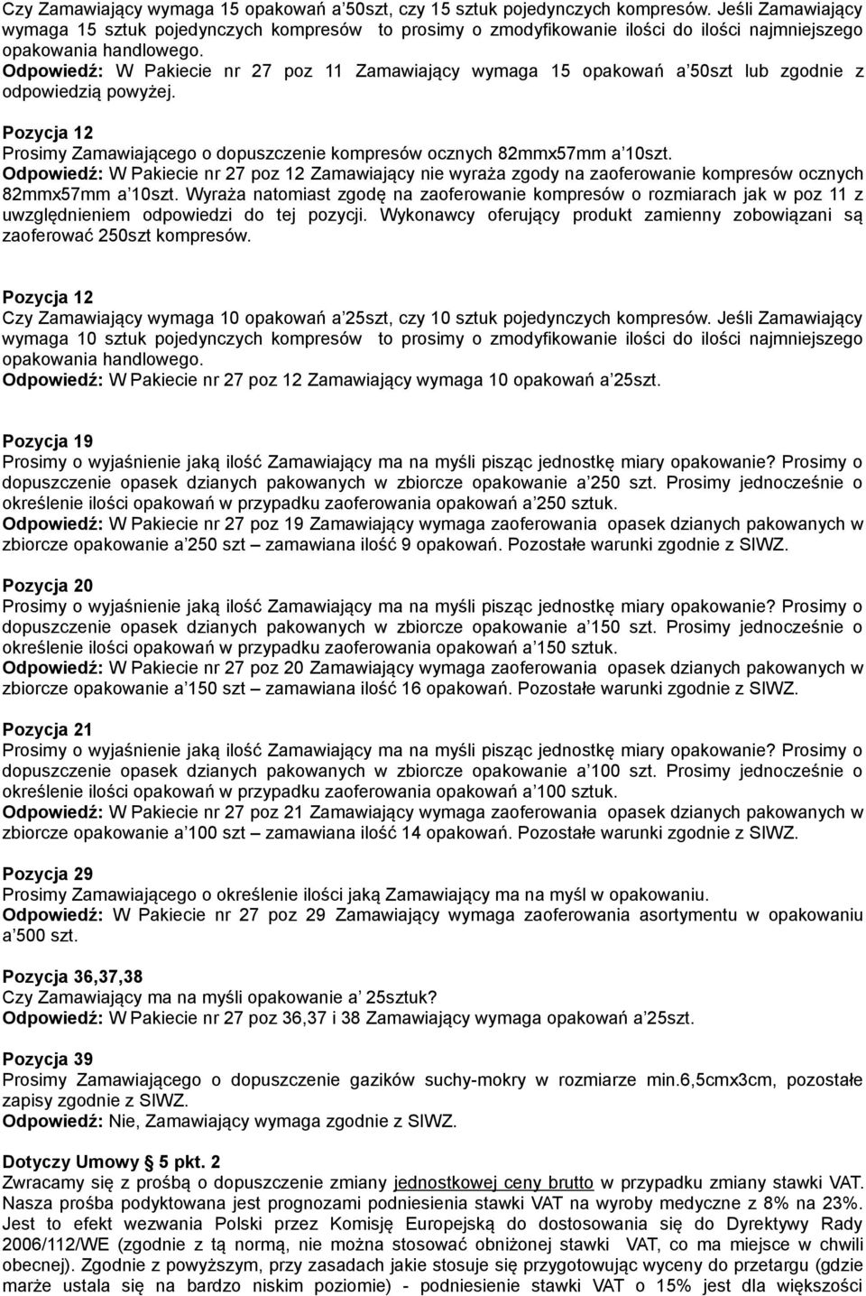 Odpowiedź: W Pakiecie nr 27 poz 11 Zamawiający wymaga 15 opakowań a 50szt lub zgodnie z odpowiedzią powyżej. Pozycja 12 Prosimy Zamawiającego o dopuszczenie kompresów ocznych 82mmx57mm a 10szt.