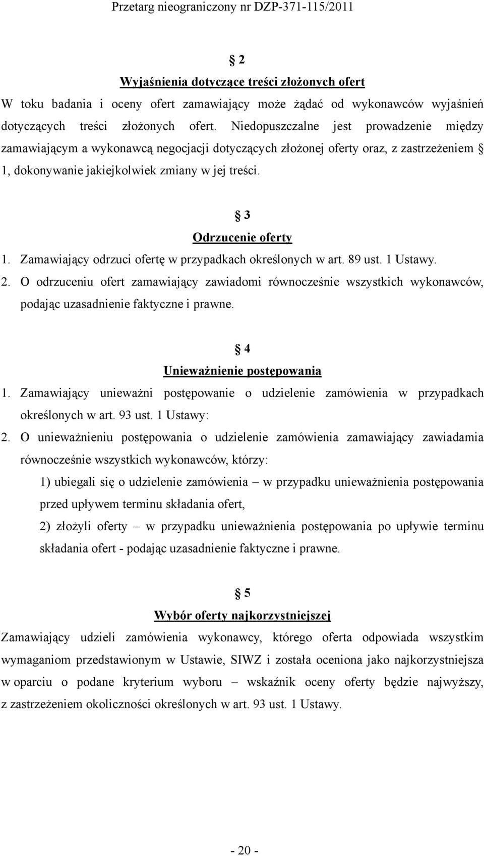 Zamawiający odrzuci ofertę w przypadkach określonych w art. 89 ust. 1 Ustawy. 2. O odrzuceniu ofert zamawiający zawiadomi równocześnie wszystkich wykonawców, podając uzasadnienie faktyczne i prawne.