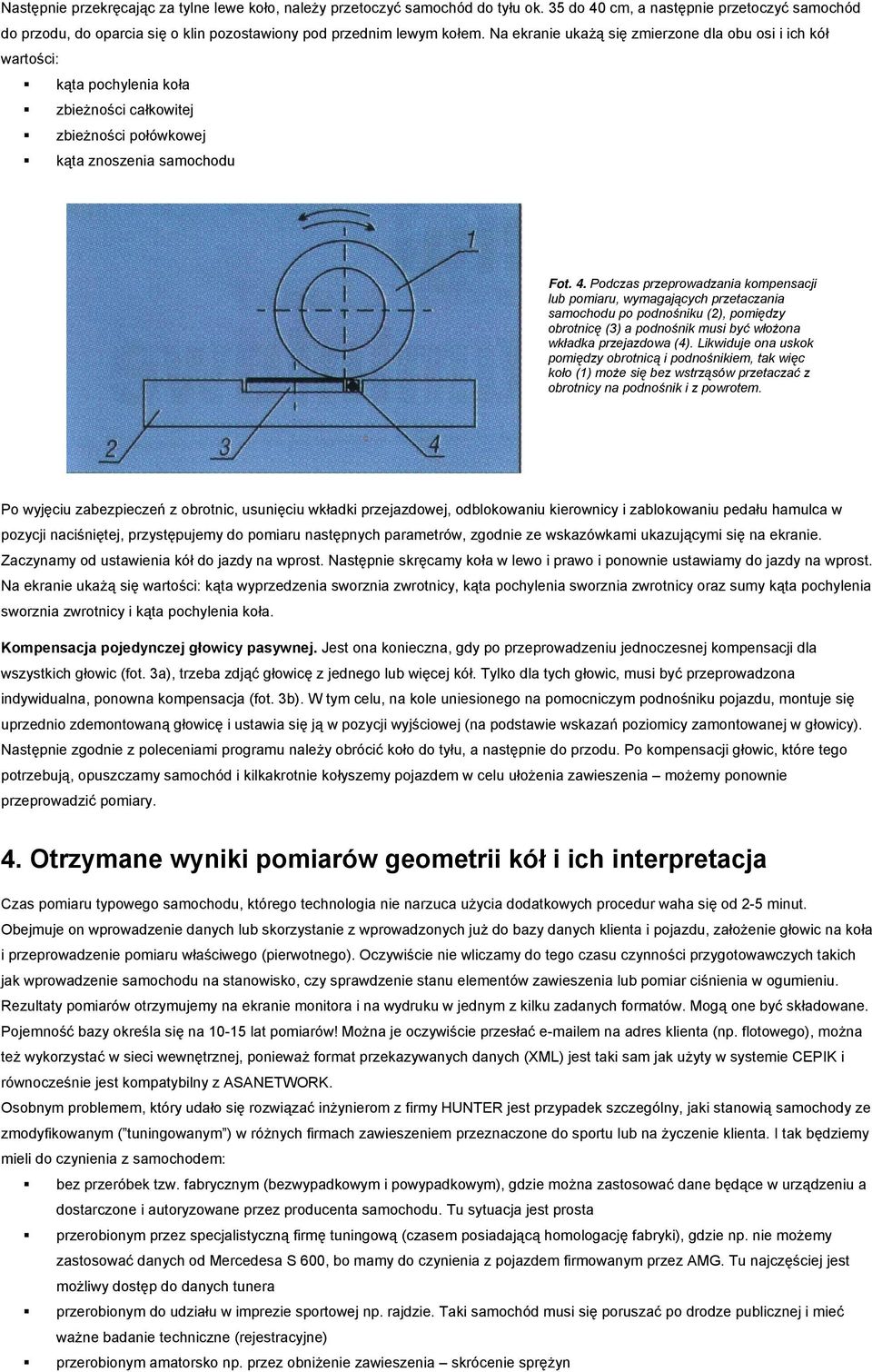 Podczas przeprowadzania kompensacji lub pomiaru, wymagających przetaczania samochodu po podnośniku (2), pomiędzy obrotnicę (3) a podnośnik musi być włożona wkładka przejazdowa (4).