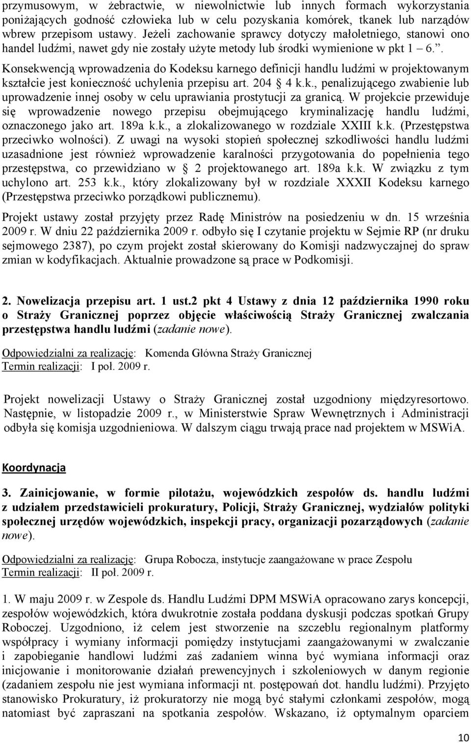 . Konsekwencją wprowadzenia do Kodeksu karnego definicji handlu ludźmi w projektowanym kształcie jest konieczność uchylenia przepisu art. 204 4 k.k., penalizującego zwabienie lub uprowadzenie innej osoby w celu uprawiania prostytucji za granicą.