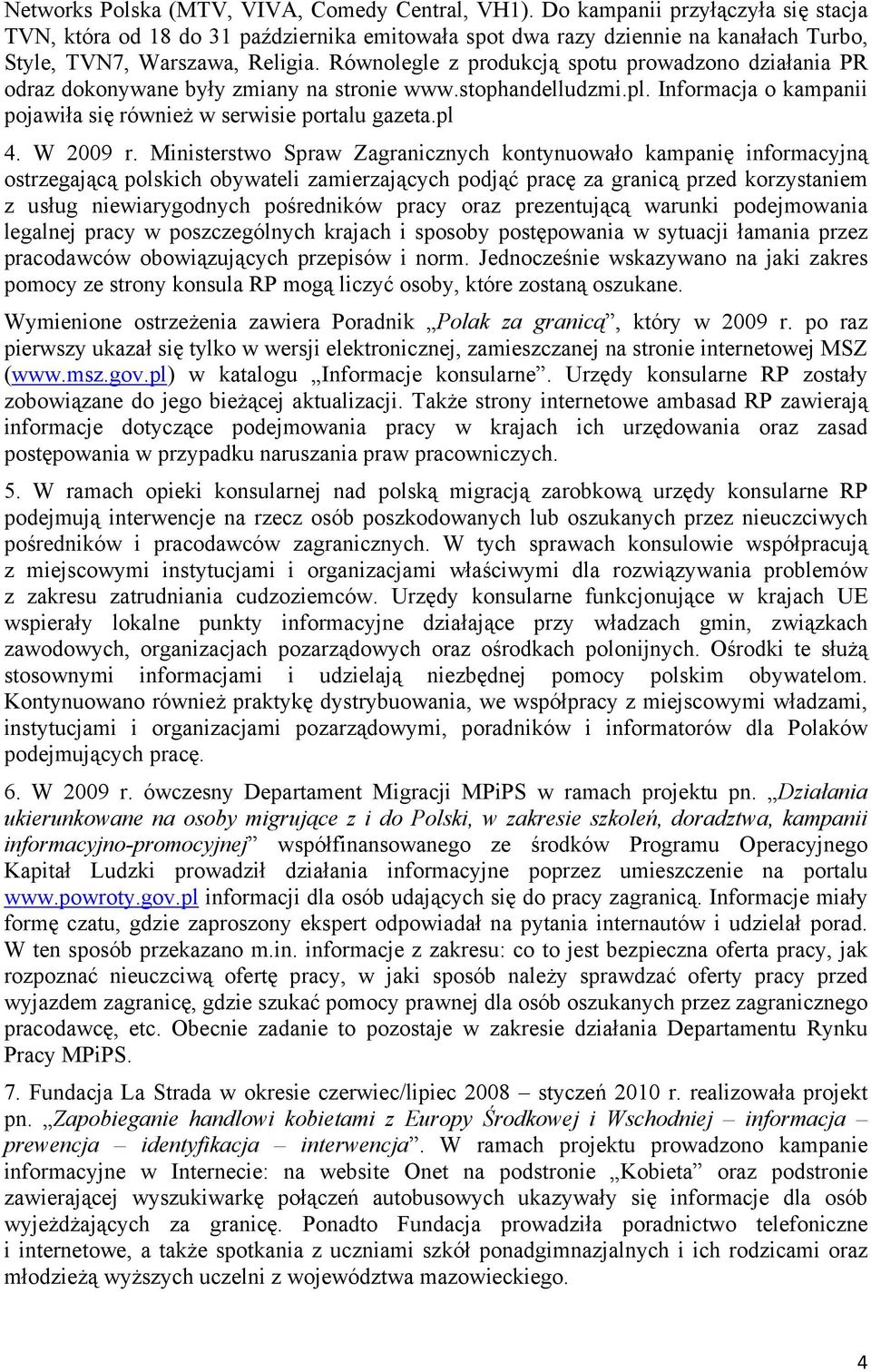 Równolegle z produkcją spotu prowadzono działania PR odraz dokonywane były zmiany na stronie www.stophandelludzmi.pl. Informacja o kampanii pojawiła się również w serwisie portalu gazeta.pl 4.