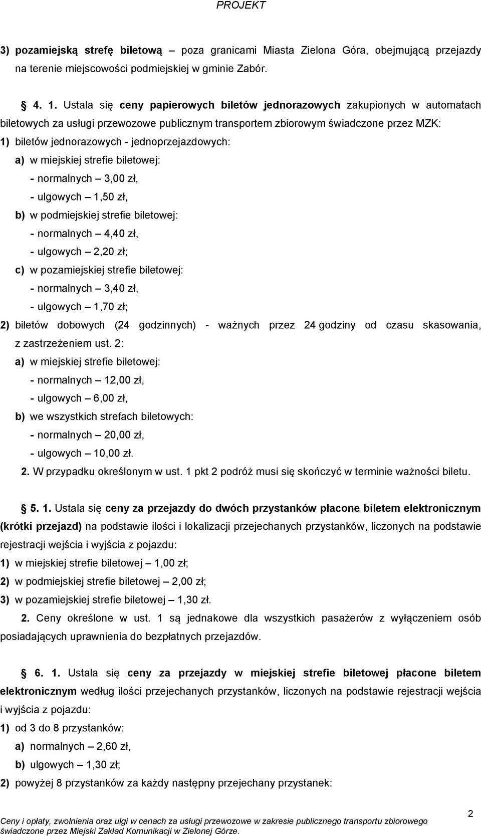 jednoprzejazdowych: a) w miejskiej strefie biletowej: - normalnych 3,00 zł, - ulgowych 1,50 zł, b) w podmiejskiej strefie biletowej: - normalnych 4,40 zł, - ulgowych 2,20 zł; c) w pozamiejskiej