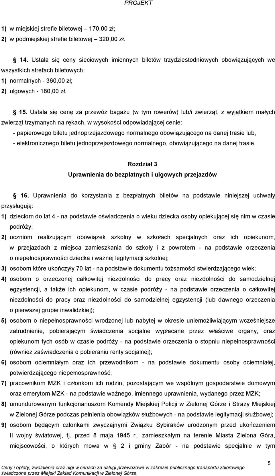 Ustala się cenę za przewóz bagażu (w tym rowerów) lub/i zwierząt, z wyjątkiem małych zwierząt trzymanych na rękach, w wysokości odpowiadającej cenie: - papierowego biletu jednoprzejazdowego