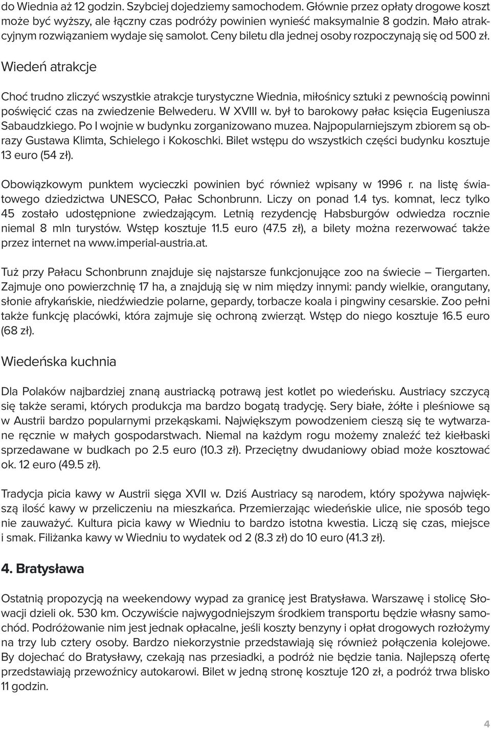 Wiedeń atrakcje Choć trudno zliczyć wszystkie atrakcje turystyczne Wiednia, miłośnicy sztuki z pewnością powinni poświęcić czas na zwiedzenie Belwederu. W XVIII w.