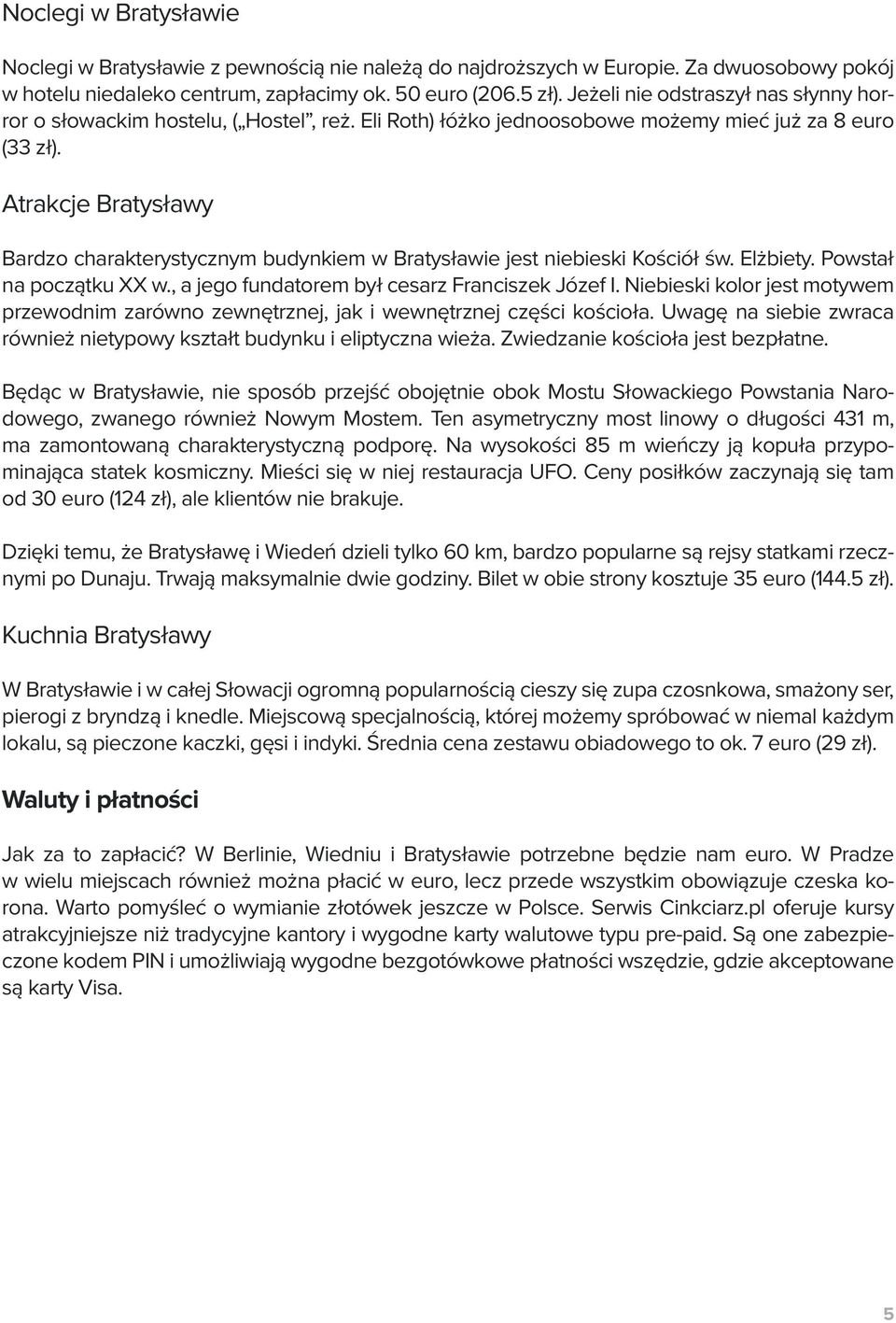 Atrakcje Bratysławy Bardzo charakterystycznym budynkiem w Bratysławie jest niebieski Kościół św. Elżbiety. Powstał na początku XX w., a jego fundatorem był cesarz Franciszek Józef I.