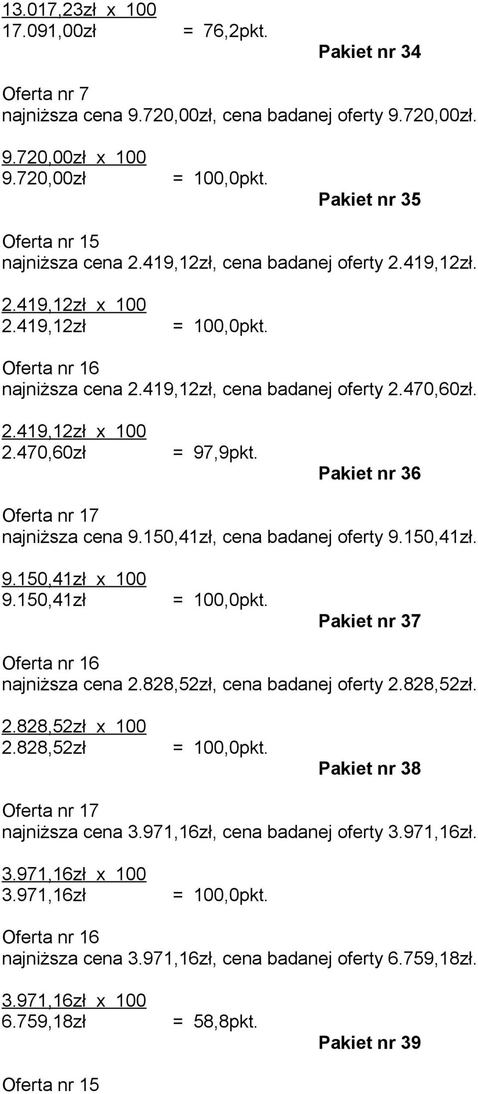 Pakiet nr 36 Oferta nr najniższa cena 9.0,41zł, cena badanej oferty 9.0,41zł. 9.0,41zł x 100 9.0,41zł Pakiet nr 37 Oferta nr najniższa cena 2.828,52zł, cena badanej oferty 2.828,52zł. 2.828,52zł x 100 2.