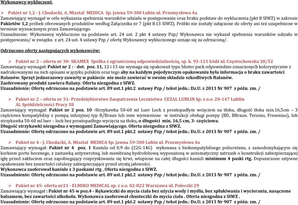 według Załącznika nr 7 (pkt 8.13 SIWZ). Próbki nie zostały załączone do ani też uzupełnione w terminie wyznaczonym przez Zamawiającego. Uzasadnienie: Wykonawcę wykluczono na podstawie art. 24 ust.