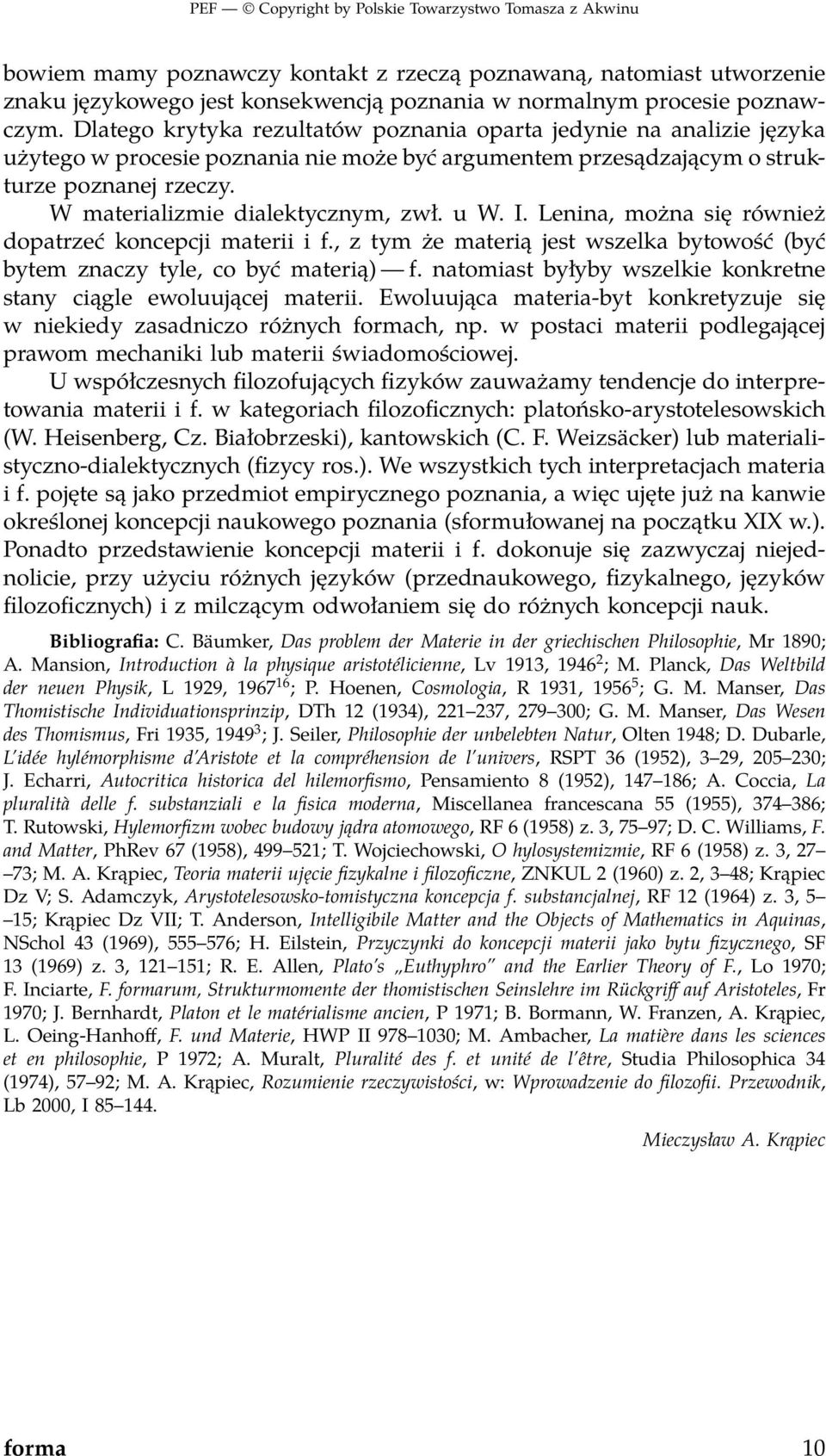 W materializmie dialektycznym, zwł. u W. I. Lenina, można się również dopatrzeć koncepcji materii i f., z tym że materią jest wszelka bytowość (być bytem znaczy tyle, co być materią) f.