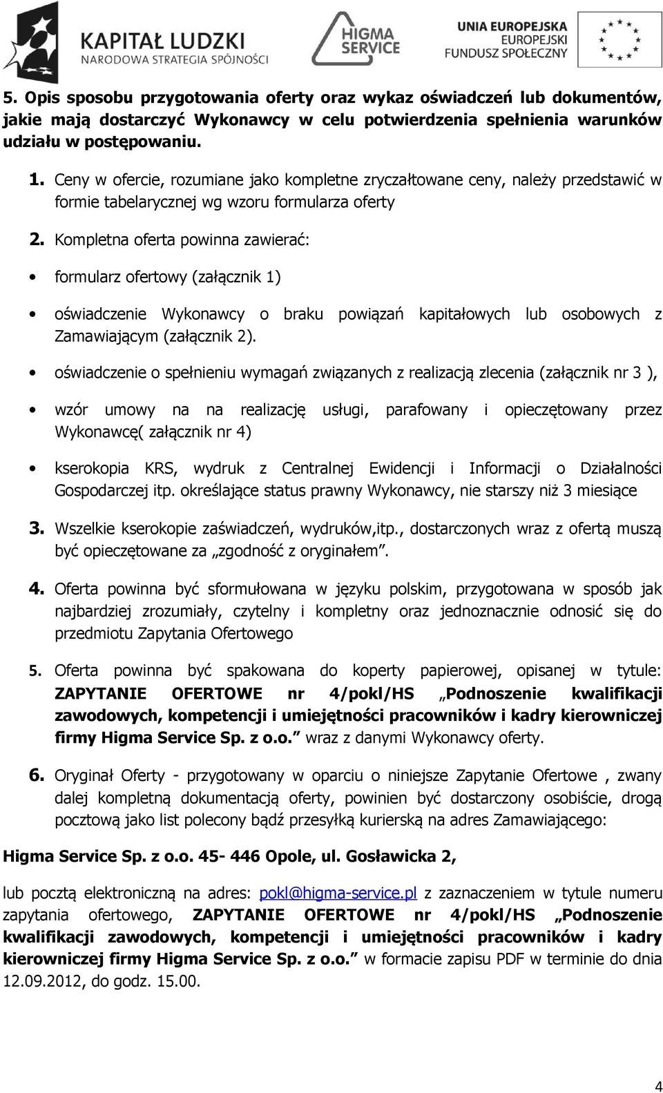 Kompletna oferta powinna zawierać: formularz ofertowy (załącznik 1) oświadczenie Wykonawcy o braku powiązań kapitałowych lub osobowych z Zamawiającym (załącznik 2).