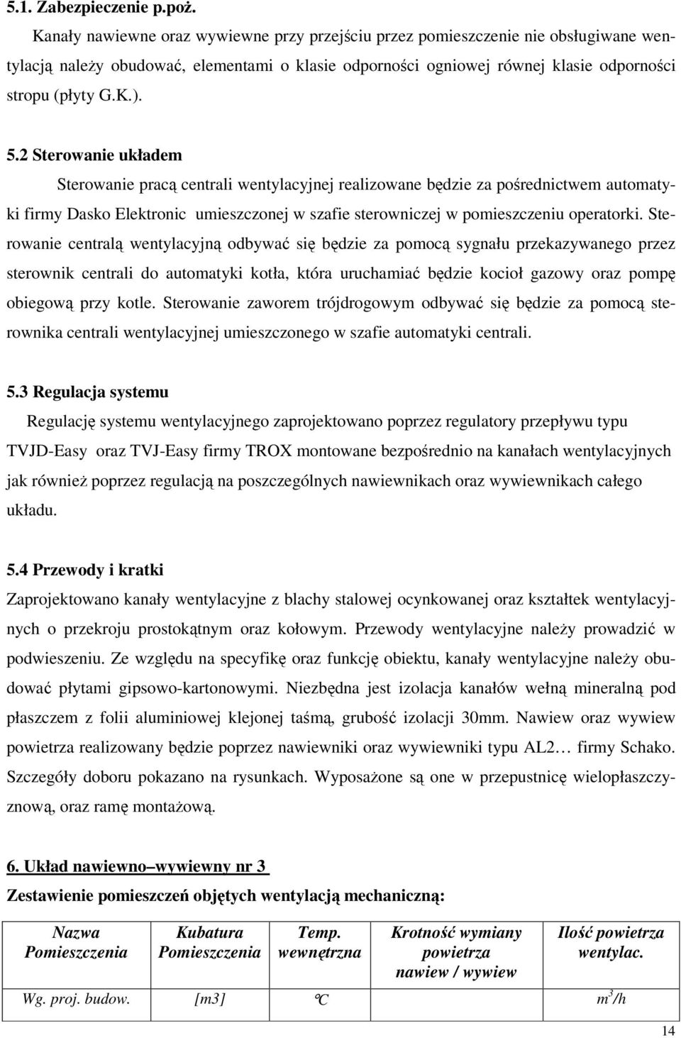 2 Sterowanie układem Sterowanie pracą centrali wentylacyjnej realizowane będzie za pośrednictwem automatyki firmy Dasko Elektronic umieszczonej w szafie sterowniczej w pomieszczeniu operatorki.