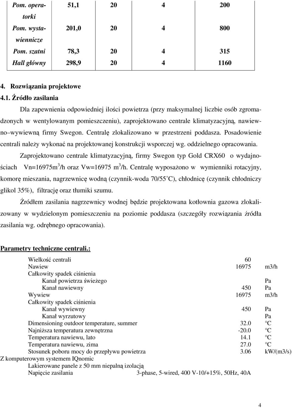 maksymalnej liczbie osób zgromadzonych w wentylowanym pomieszczeniu), zaprojektowano centrale klimatyzacyjną, nawiewno wywiewną firmy Swegon. Centralę zlokalizowano w przestrzeni poddasza.