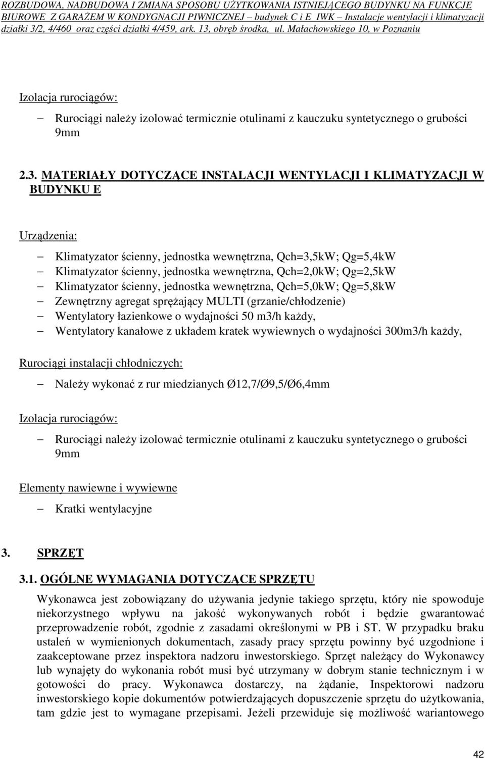 Qg=2,5kW Klimatyzator ścienny, jednostka wewnętrzna, Qch=5,0kW; Qg=5,8kW Zewnętrzny agregat sprężający MULTI (grzanie/chłodzenie) Wentylatory łazienkowe o wydajności 50 m3/h każdy, Wentylatory