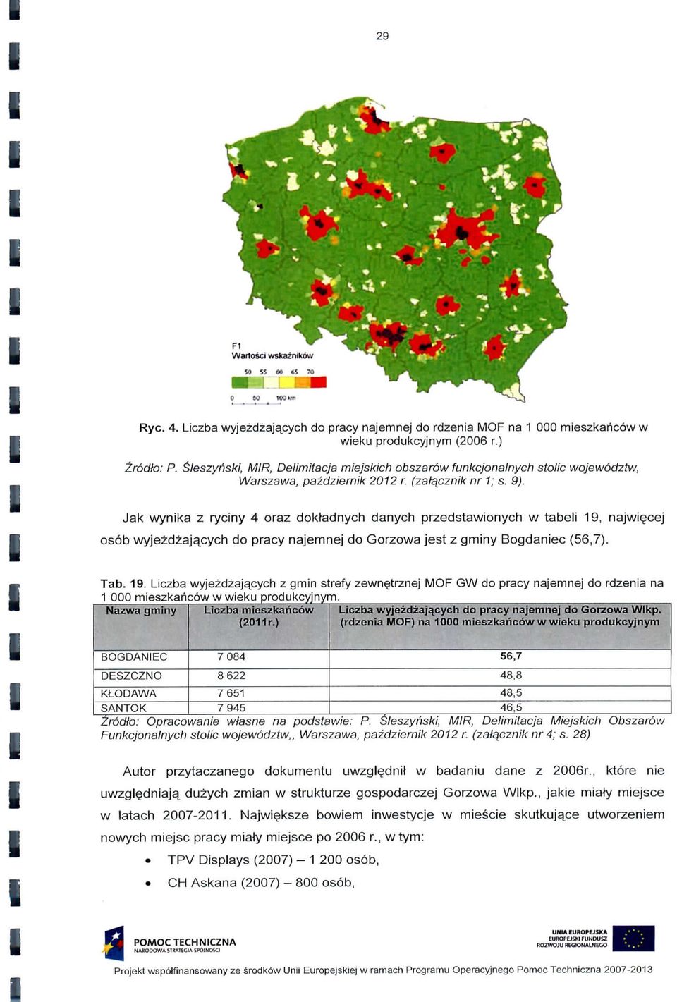 Jak wynka z rycny 4 oraz dokladnych danych przedstawonych w tabel 9, najwecej osob wyjezdzajacych do pracy najemnej do Gorzowa jest z gmny Bogdanec (56,7). Tab. 9. Lczba wyjezdzajacych z gmn strefy zewne_trznej MOF GW do pracy najemnej do rdzena na OOP rneszkarcow w weku prqdukcyjnym.