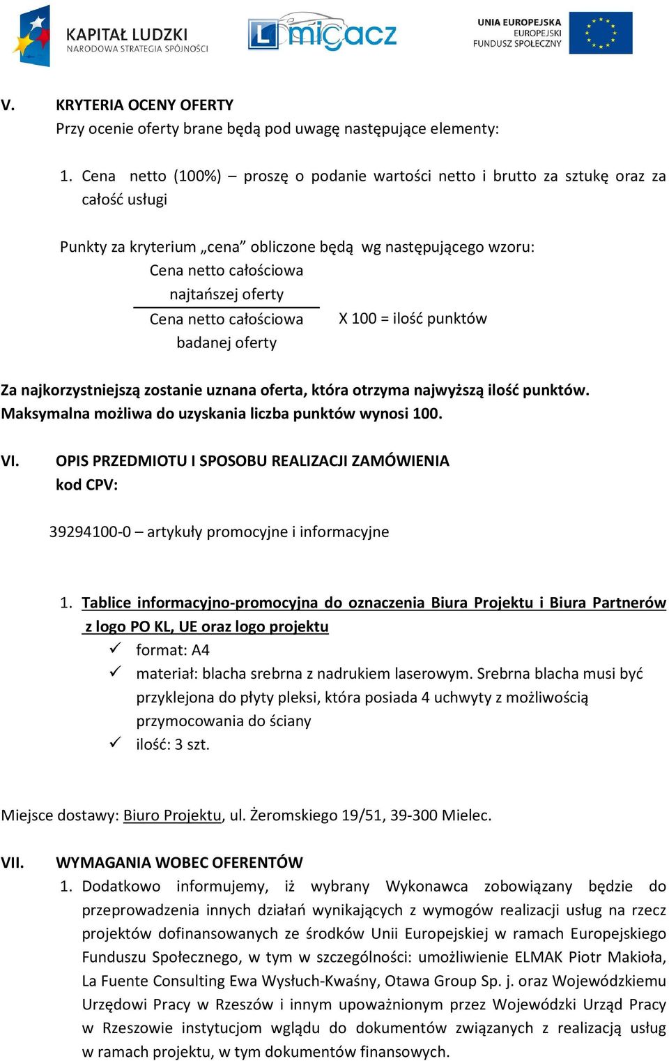 netto całościowa badanej oferty X 100 = ilość punktów Za najkorzystniejszą zostanie uznana oferta, która otrzyma najwyższą ilość punktów. Maksymalna możliwa do uzyskania liczba punktów wynosi 100. VI.