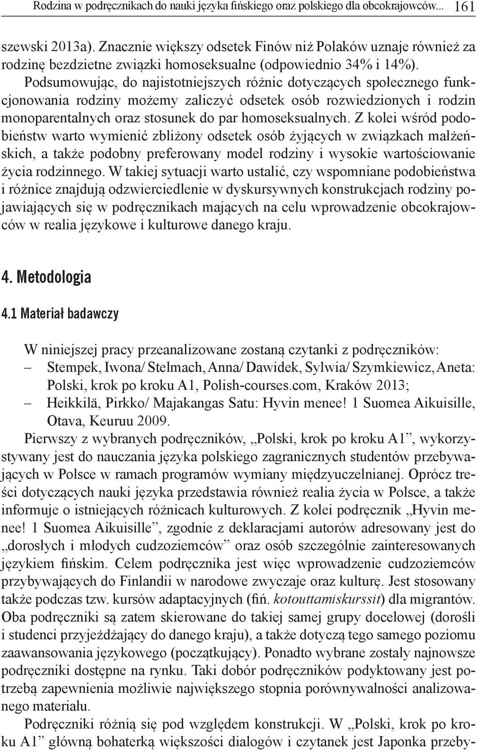 Podsumowując, do najistotniejszych różnic dotyczących społecznego funkcjonowania rodziny możemy zaliczyć odsetek osób rozwiedzionych i rodzin monoparentalnych oraz stosunek do par homoseksualnych.