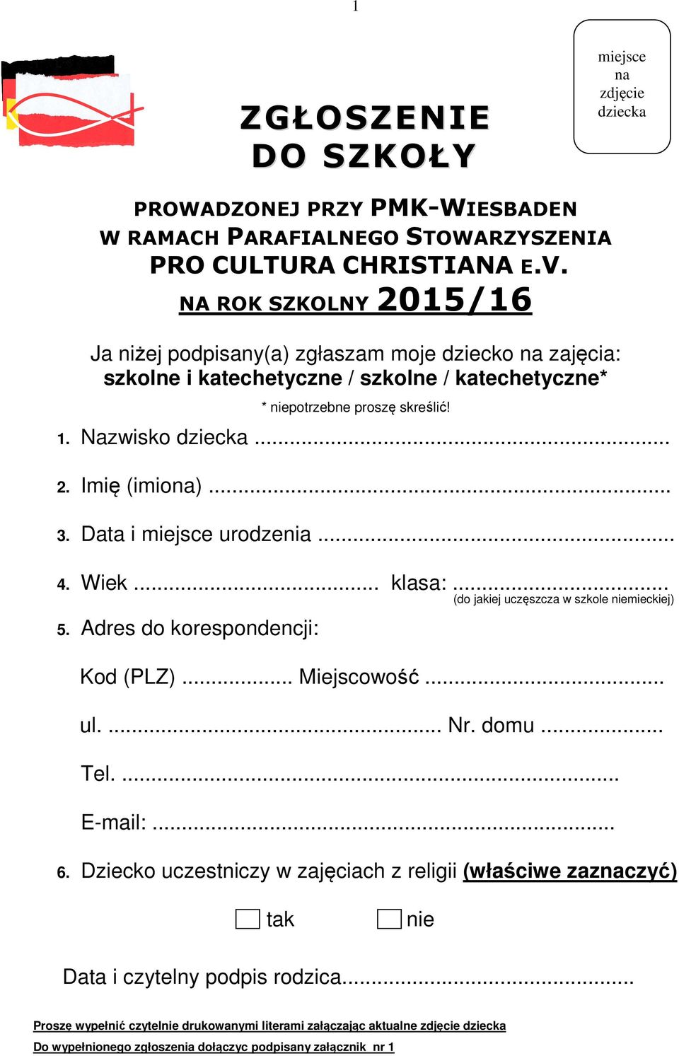 .. 3. Data i miejsce urodzenia... 4. Wiek... klasa:... (do jakiej uczęszcza w szkole niemieckiej) 5. Adres do korespondencji: Kod (PLZ)... Miejscowość... ul.... Nr. domu... Tel.... E-mail:... 6.