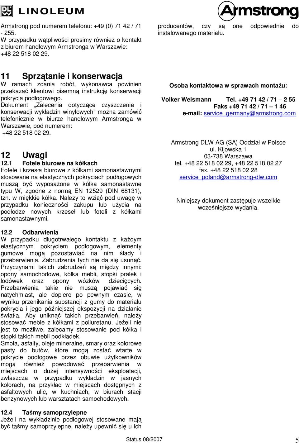 Dokument Zalecenia dotyczące czyszczenia i konserwacji wykładzin winylowych można zamówić telefonicznie w biurze handlowym Armstronga w Warszawie, pod numerem: 12 Uwagi 12.