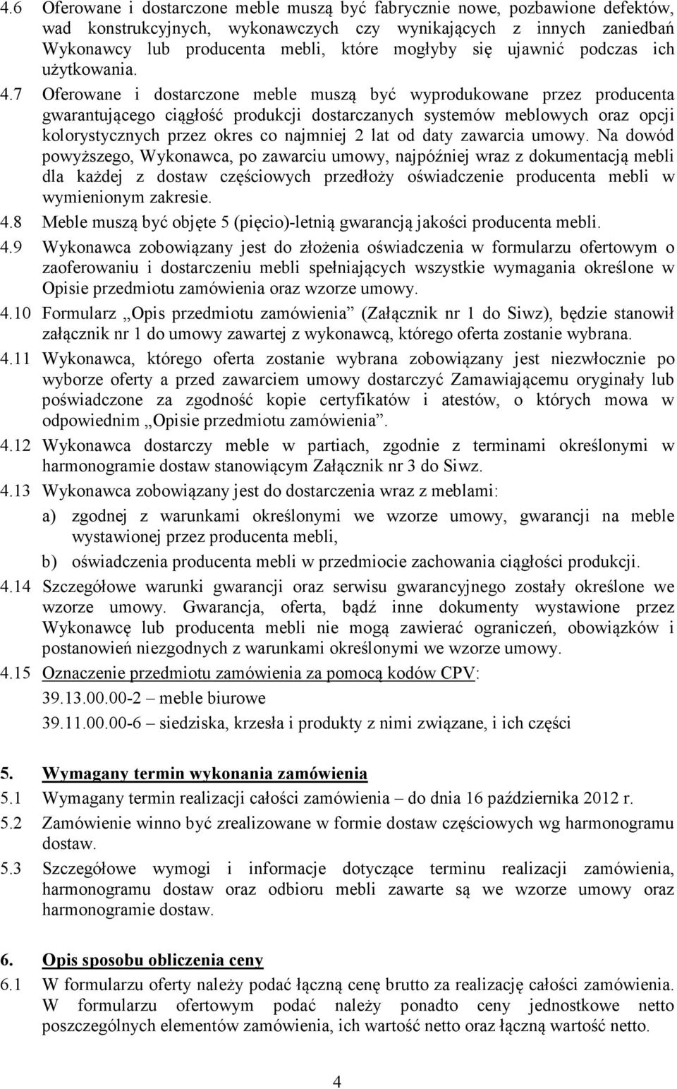 7 Oferowane i dostarczone meble muszą być wyprodukowane przez producenta gwarantującego ciągłość produkcji dostarczanych systemów meblowych oraz opcji kolorystycznych przez okres co najmniej 2 lat od