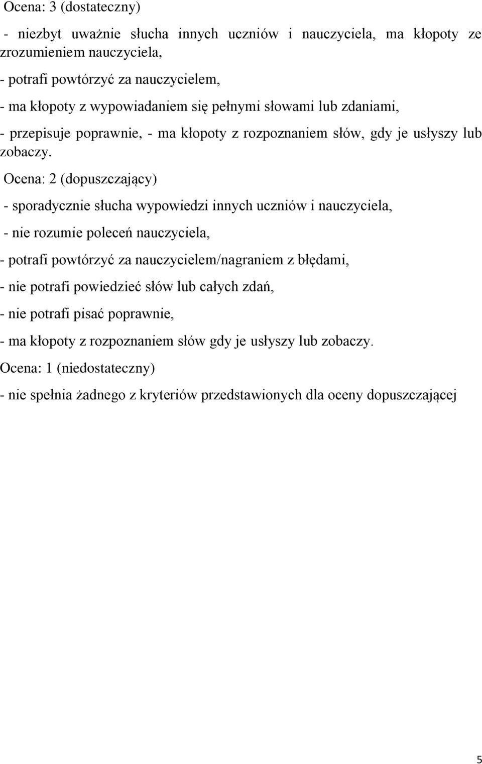 Ocena: 2 (dopuszczający) - sporadycznie słucha wypowiedzi innych uczniów i nauczyciela, - nie rozumie poleceń nauczyciela, - potrafi powtórzyć za nauczycielem/nagraniem z błędami, -