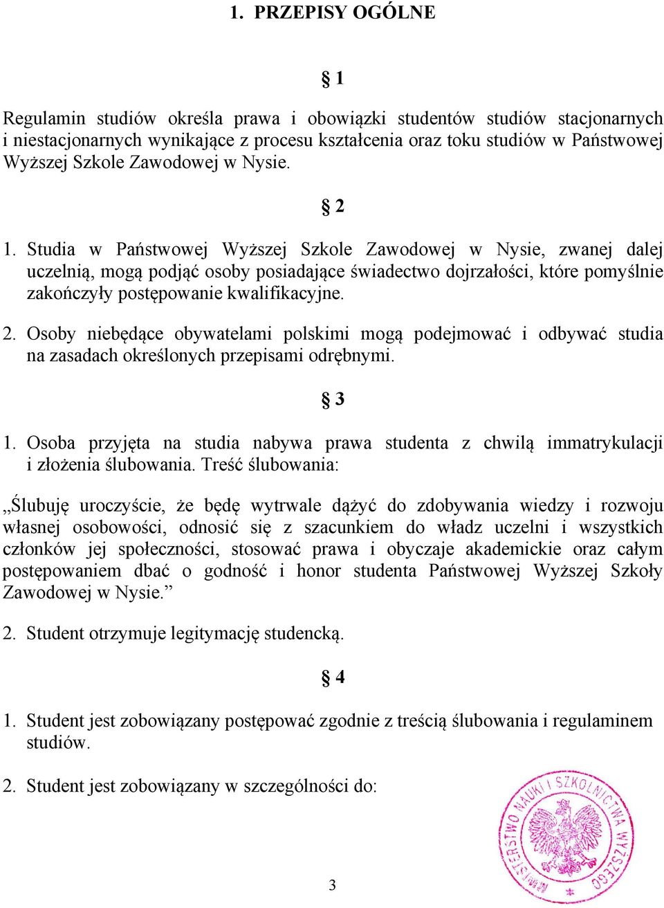 Studia w Państwowej Wyższej Szkole Zawodowej w Nysie, zwanej dalej uczelnią, mogą podjąć osoby posiadające świadectwo dojrzałości, które pomyślnie zakończyły postępowanie kwalifikacyjne. 2.