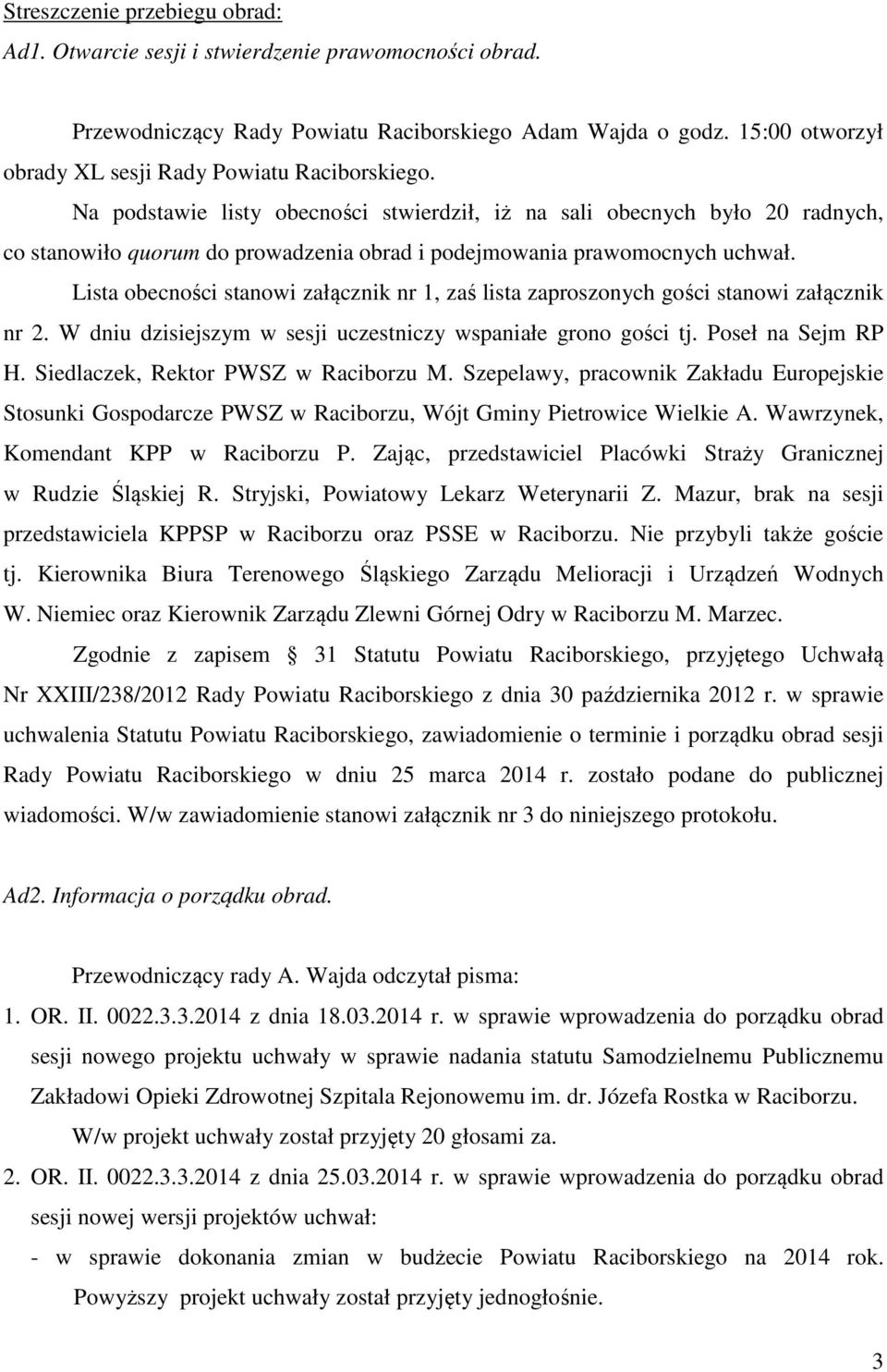 Na podstawie listy obecności stwierdził, iż na sali obecnych było 20 radnych, co stanowiło quorum do prowadzenia obrad i podejmowania prawomocnych uchwał.