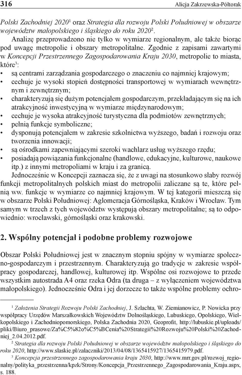 Zgodnie z zapisami zawartymi w Koncepcji Przestrzennego Zagospodarowania Kraju 2030, metropolie to miasta, które 3 : są centrami zarządzania gospodarczego o znaczeniu co najmniej krajowym; cechuje je