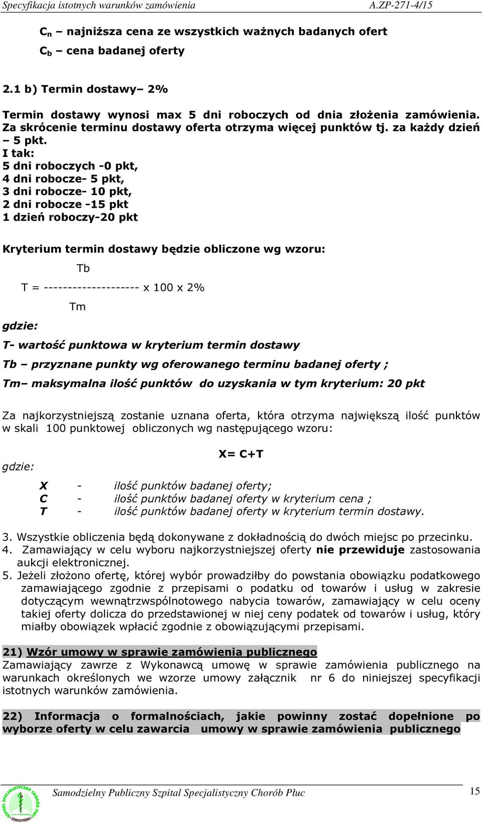 I tak: 5 dni roboczych -0 pkt, 4 dni robocze- 5 pkt, 3 dni robocze- 10 pkt, 2 dni robocze -15 pkt 1 dzień roboczy-20 pkt Kryterium termin dostawy będzie obliczone wg wzoru: Tb T =