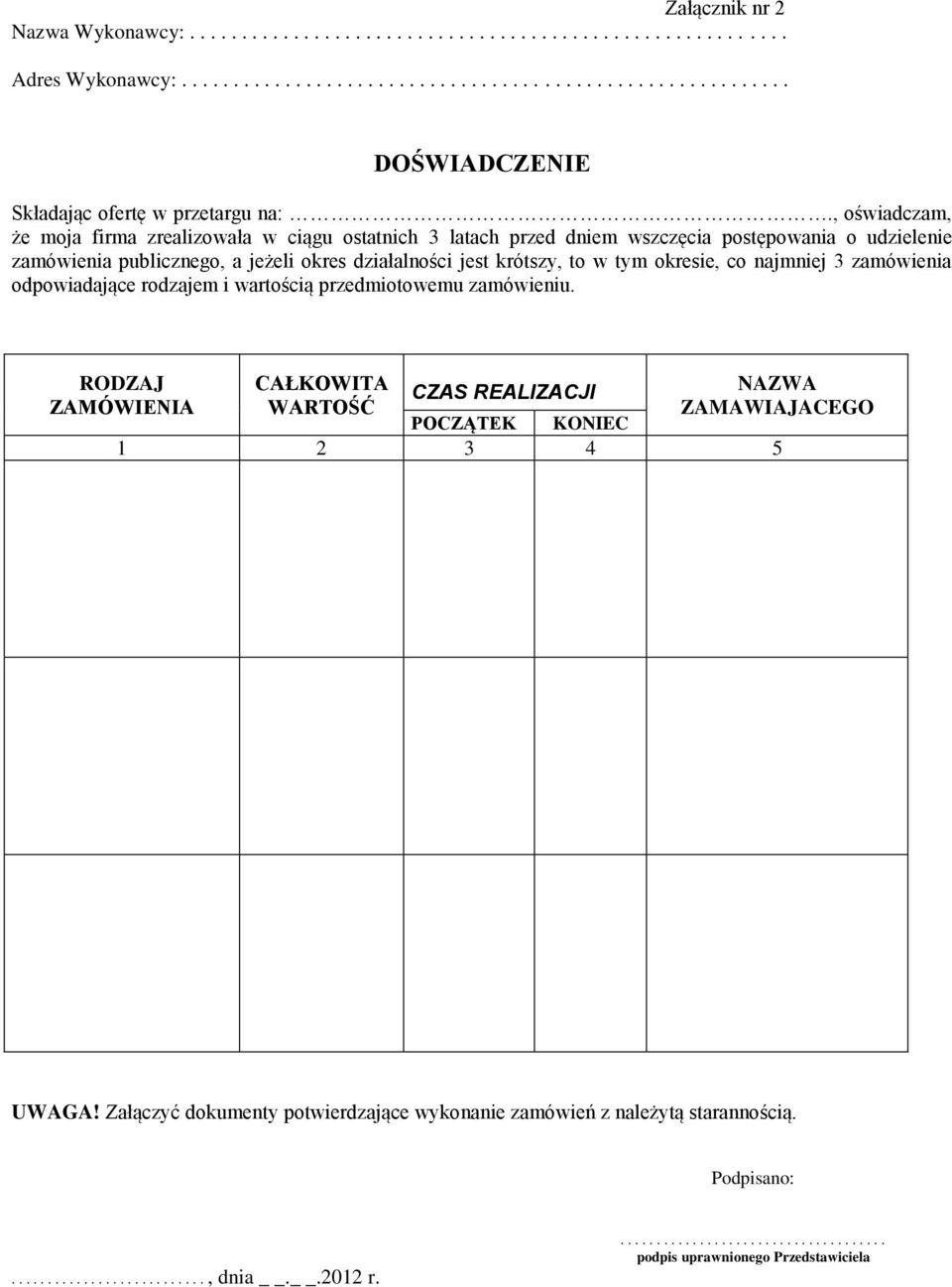 co najmniej 3 zamówienia odpowiadające rodzajem i wartością przedmiotowemu zamówieniu. RODZAJ ZAMÓWIENIA CAŁKOWITA WARTOŚĆ CZAS REALIZACJI NAZWA ZAMAWIAJACEGO POCZĄTEK KONIEC 1 2 3 4 5 UWAGA!