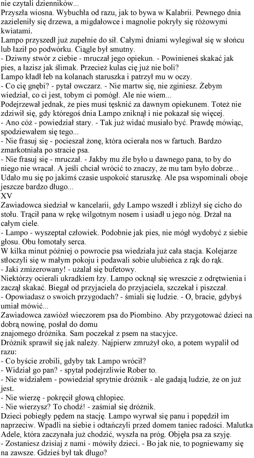 - Powinieneś skakać jak pies, a łazisz jak ślimak. Przecież kulas cię już nie boli? Lampo kładł łeb na kolanach staruszka i patrzył mu w oczy. - Co cię gnębi? - pytał owczarz.