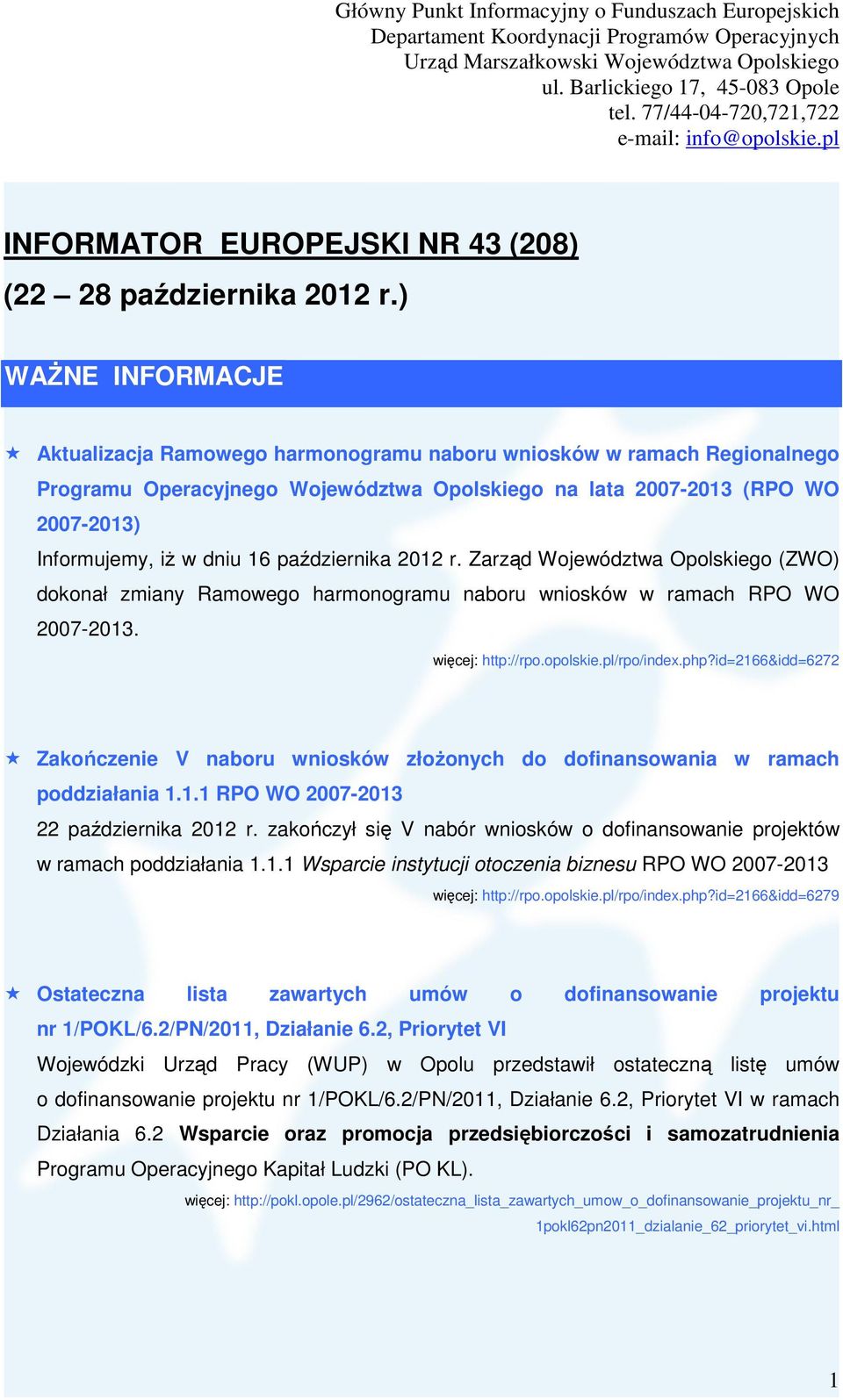 października 2012 r. Zarząd Województwa Opolskiego (ZWO) dokonał zmiany Ramowego harmonogramu naboru wniosków w ramach RPO WO 2007-2013. więcej: http://rpo.opolskie.pl/rpo/index.php?