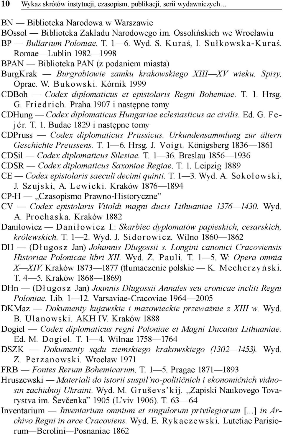 Kórnik 1999 CDBoh Codex diplomaticus et epistolaris Regni Bohemiae. T. 1. Hrsg. G. Fr ied r ich. Praha 1907 i następne tomy CDHung Codex diplomaticus Hungariae eclesiasticus ac civilis. Ed. G. Fejér.