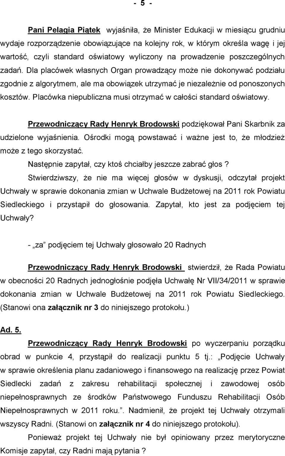 Placówka niepubliczna musi otrzymać w całości standard oświatowy. Przewodniczący Rady Henryk Brodowski podziękował Pani Skarbnik za udzielone wyjaśnienia.