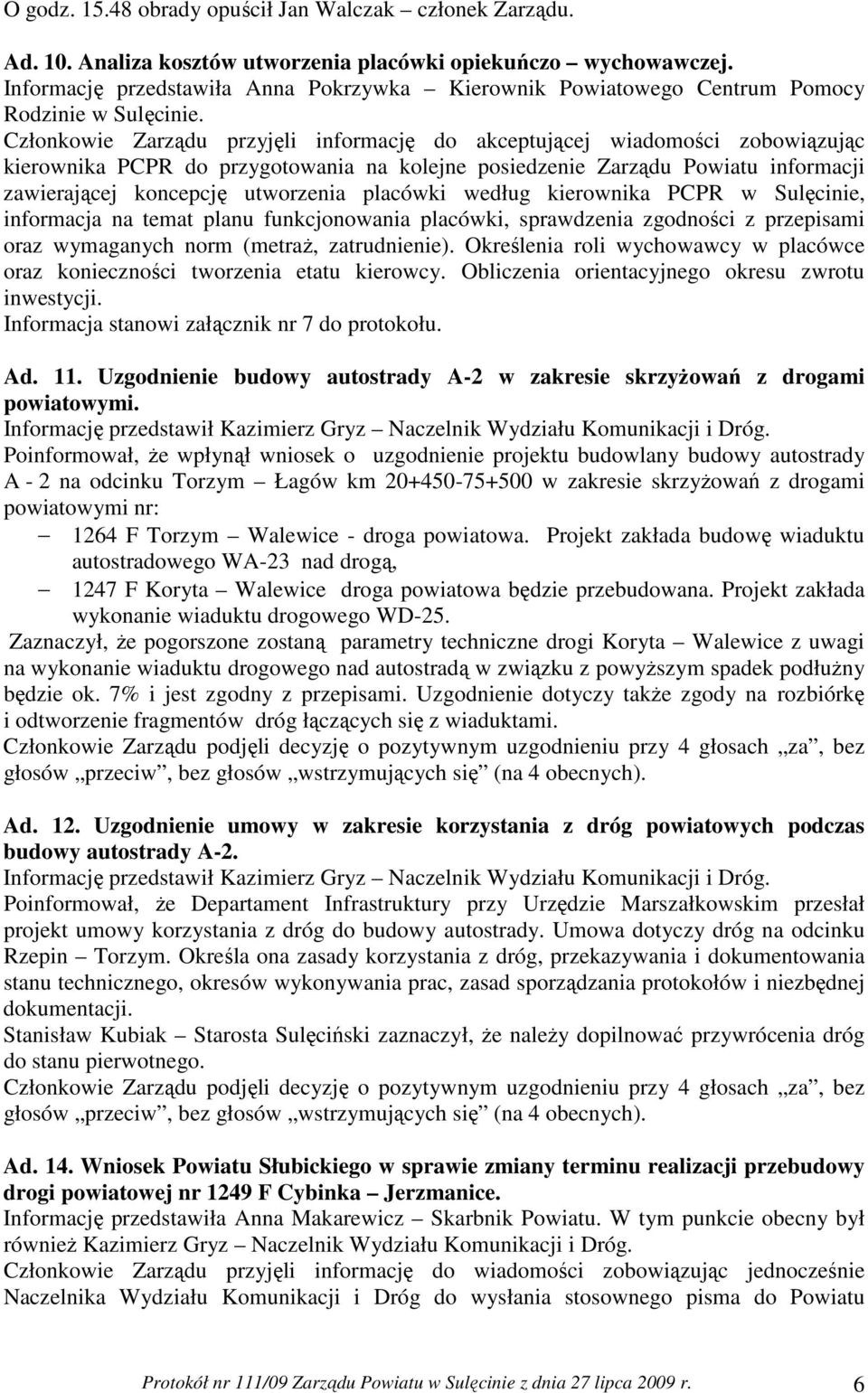 Członkowie Zarządu przyjęli informację do akceptującej wiadomości zobowiązując kierownika PCPR do przygotowania na kolejne posiedzenie Zarządu Powiatu informacji zawierającej koncepcję utworzenia