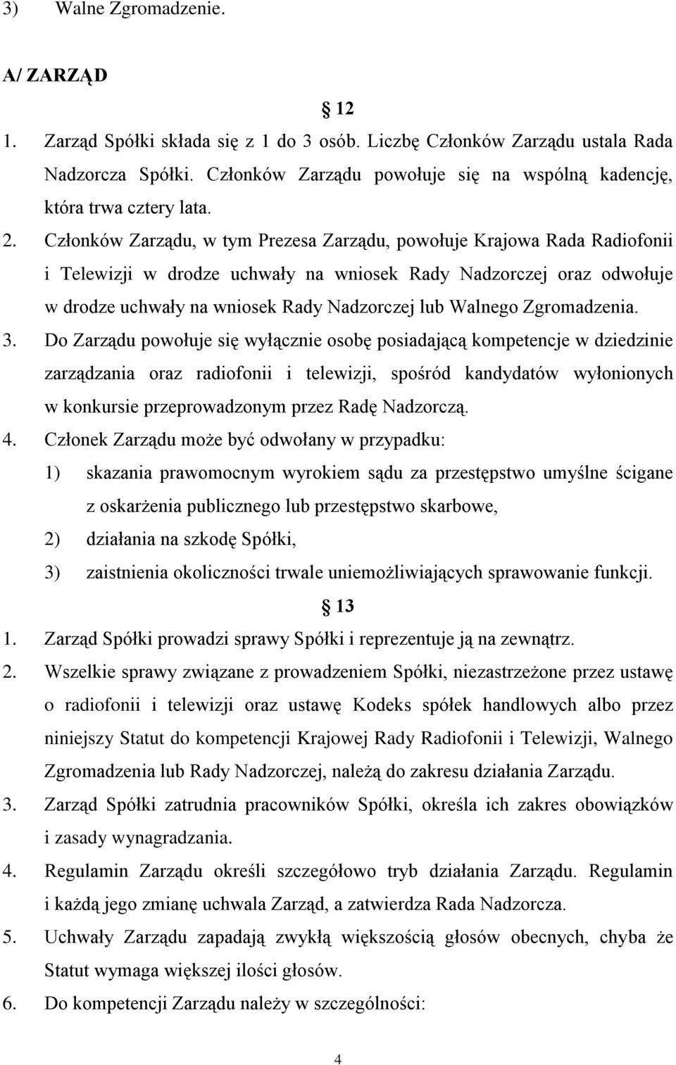 Członków Zarządu, w tym Prezesa Zarządu, powołuje Krajowa Rada Radiofonii i Telewizji w drodze uchwały na wniosek Rady Nadzorczej oraz odwołuje w drodze uchwały na wniosek Rady Nadzorczej lub Walnego