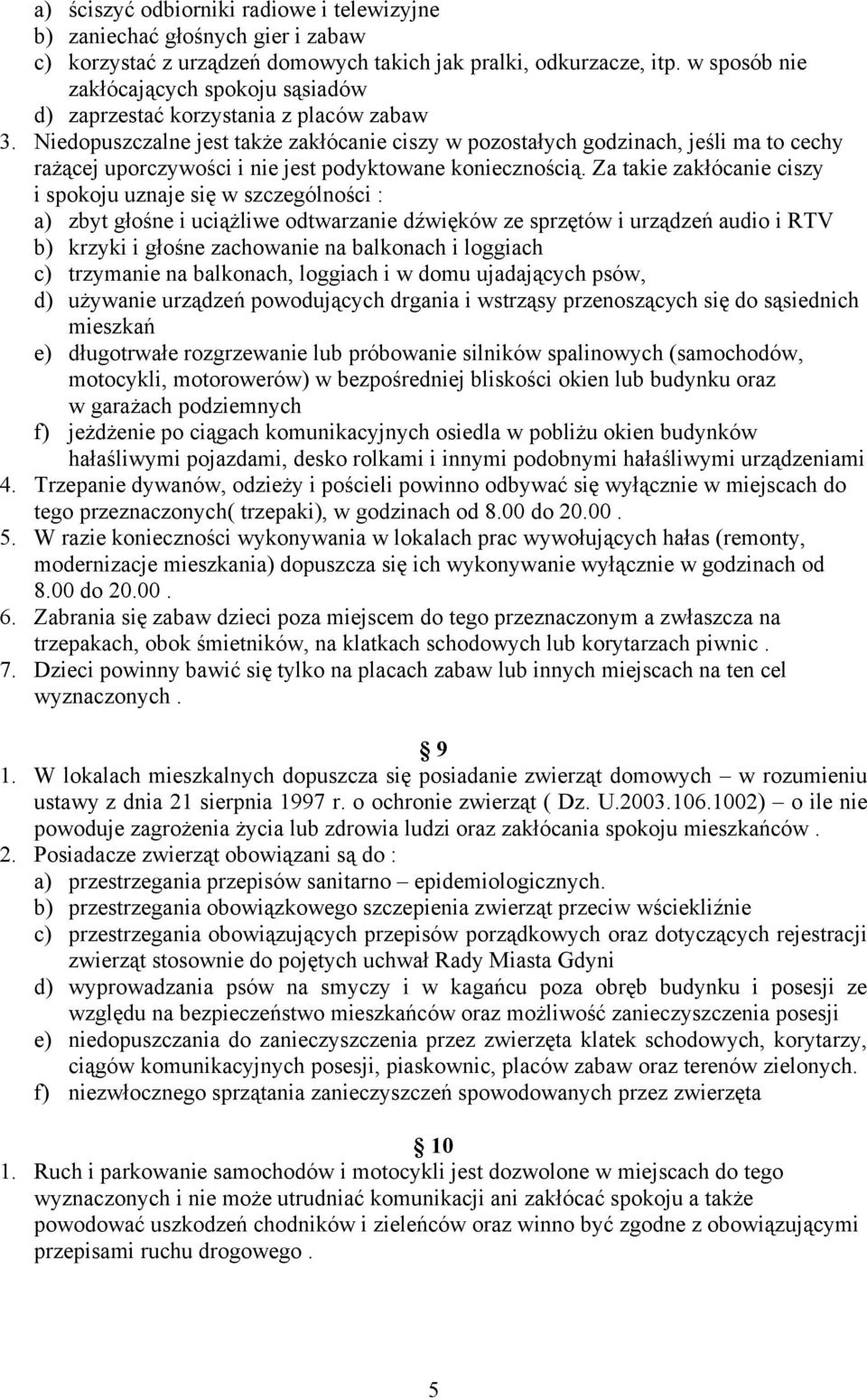 Niedopuszczalne jest także zakłócanie ciszy w pozostałych godzinach, jeśli ma to cechy rażącej uporczywości i nie jest podyktowane koniecznością.