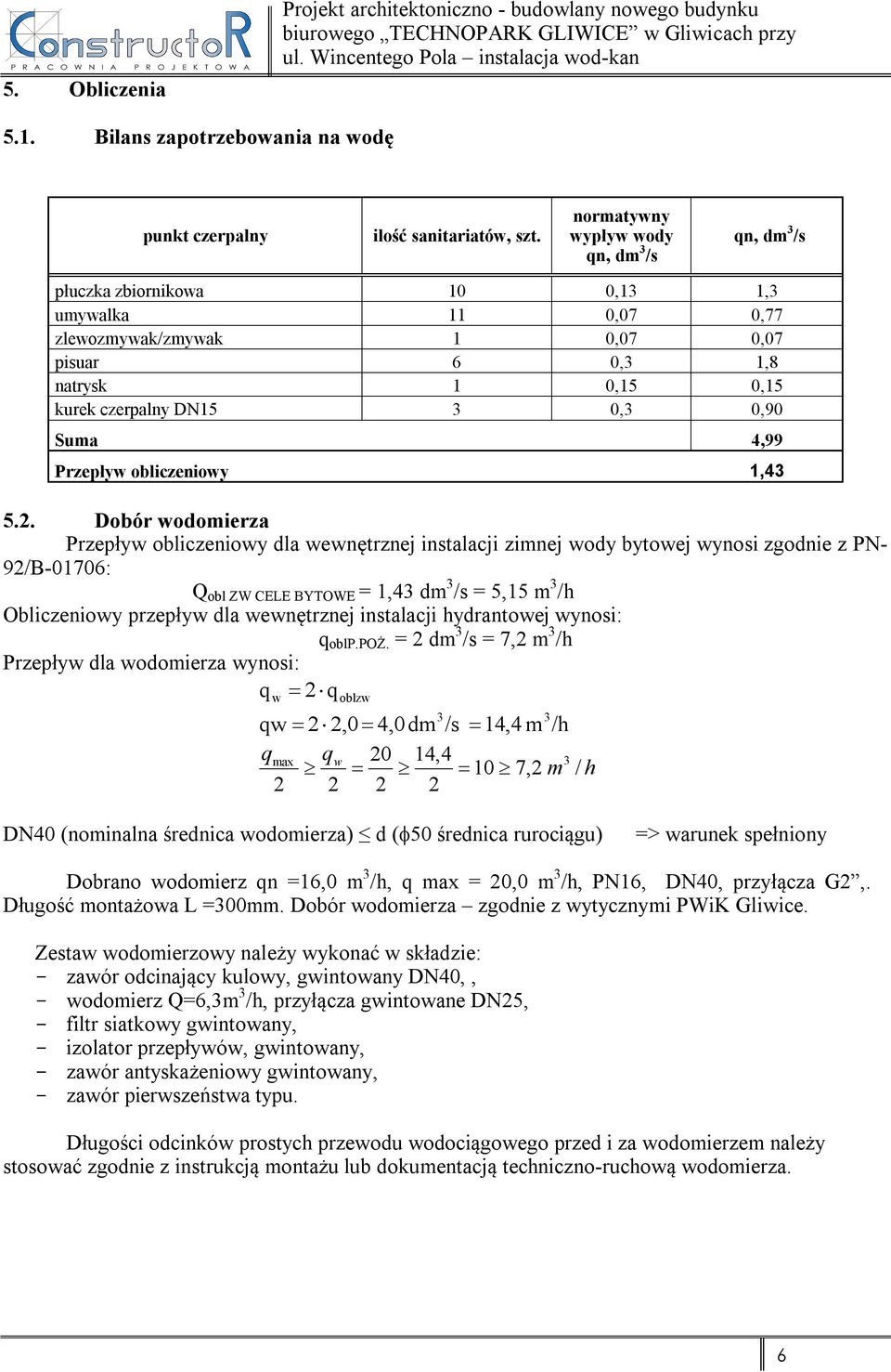 normatywny wypływ wody qn, dm 3 /s qn, dm 3 /s płuczka zbiornikowa 10 0,13 1,3 umywalka 11 0,07 0,77 zlewozmywak/zmywak 1 0,07 0,07 pisuar 6 0,3 1,8 natrysk 1 0,15 0,15 kurek czerpalny DN15 3 0,3