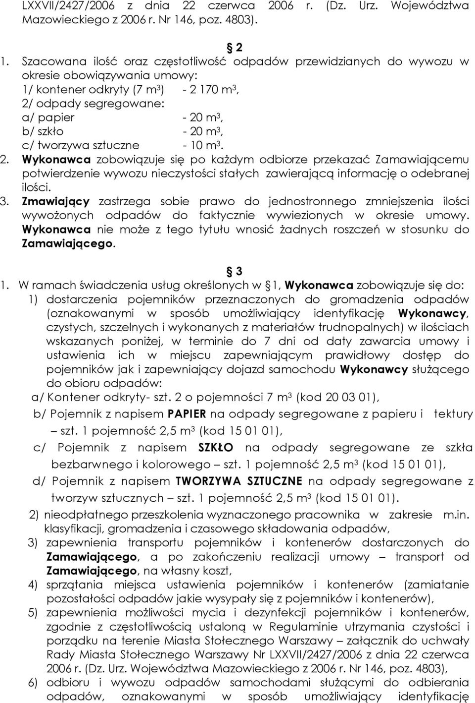 3, c/ tworzywa sztuczne - 10 m 3. 2. Wykonawca zobowiązuje się po kaŝdym odbiorze przekazać Zamawiającemu potwierdzenie wywozu nieczystości stałych zawierającą informację o odebranej ilości. 3. Zmawiający zastrzega sobie prawo do jednostronnego zmniejszenia ilości wywoŝonych odpadów do faktycznie wywiezionych w okresie umowy.