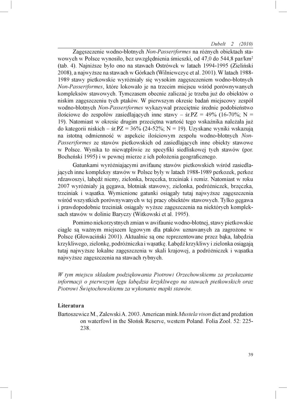 W latach 1988-1989 stawy pietkowskie wyróżniały się wysokim zagęszczeniem wodno-błotnych Non-Passeriformes, które lokowało je na trzecim miejscu wśród porównywanych kompleksów stawowych.