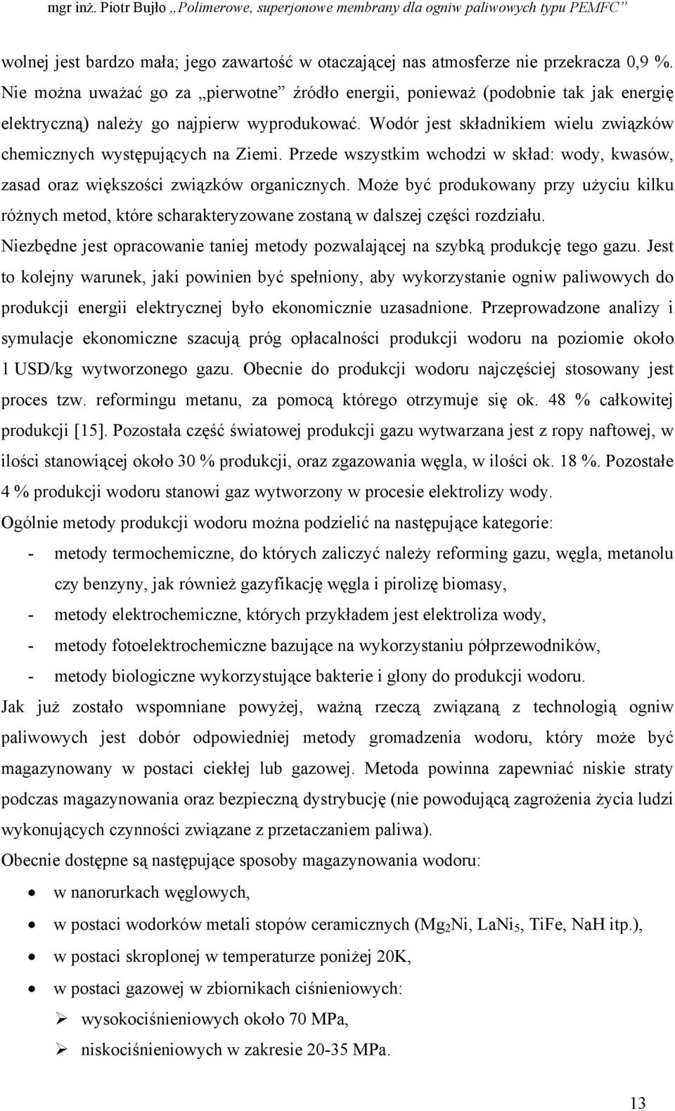 Wodór jest składnikiem wielu związków chemicznych występujących na Ziemi. Przede wszystkim wchodzi w skład: wody, kwasów, zasad oraz większości związków organicznych.