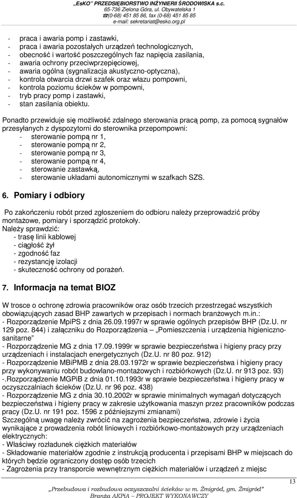 Ponadto przewiduje się możliwość zdalnego sterowania pracą pomp, za pomocą sygnałów przesyłanych z dyspozytorni do sterownika przepompowni: - sterowanie pompą nr 1, - sterowanie pompą nr 2, -