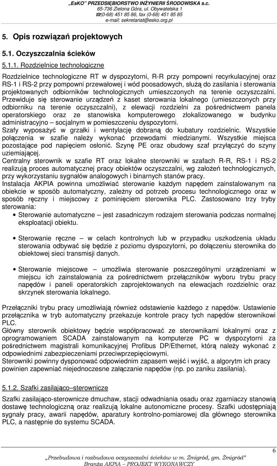 1. Rozdzielnice technologiczne Rozdzielnice technologiczne RT w dyspozytorni, R-R przy pompowni recyrkulacyjnej oraz RS-1 i RS-2 przy pompowni przewałowej i wód poosadowych, służą do zasilania i