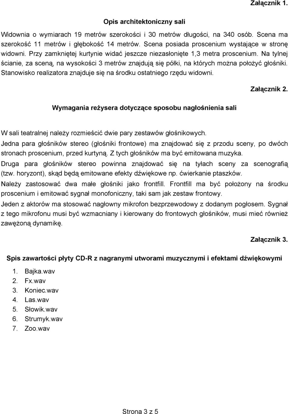 Na tylnej cianie, za scen, na wysoko ci 3 metrów znajduj si pó ki, na których mo na po o y g o niki. Stanowisko realizatora znajduje si na rodku ostatniego rz du widowni. Za cznik 2.