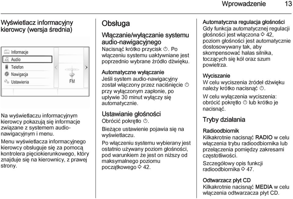 Obsługa Włączanie/wyłączanie systemu audio-nawigacyjnego Nacisnąć krótko przycisk X. Po włączeniu systemu uaktywniane jest poprzednio wybrane źródło dźwięku.