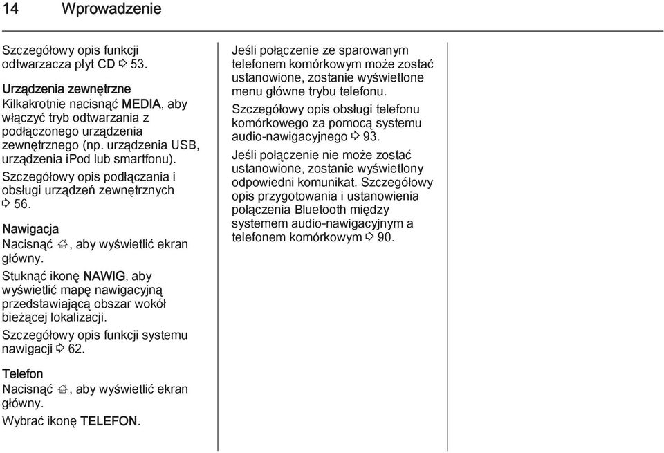 Stuknąć ikonę NAWIG, aby wyświetlić mapę nawigacyjną przedstawiającą obszar wokół bieżącej lokalizacji. Szczegółowy opis funkcji systemu nawigacji 3 62.